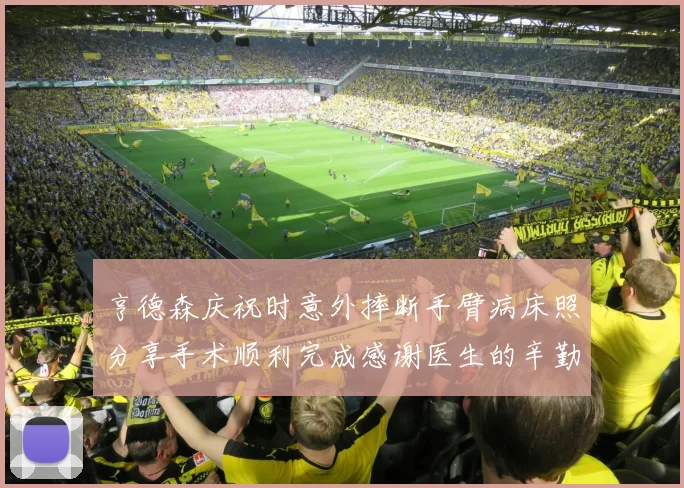 亨德森庆祝时意外摔断手臂病床照分享手术顺利完成感谢医生的辛勤付出