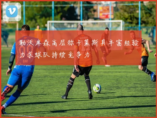 勒沃库森高层称卡莱斯具丰富经验力求球队持续竞争力