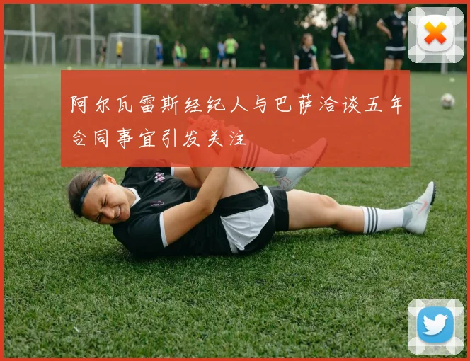 阿尔瓦雷斯经纪人与巴萨洽谈五年合同事宜引发关注