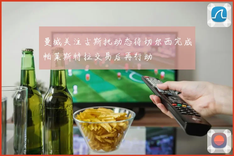 曼城关注古斯托动态待切尔西完成帕莱斯特拉交易后再行动