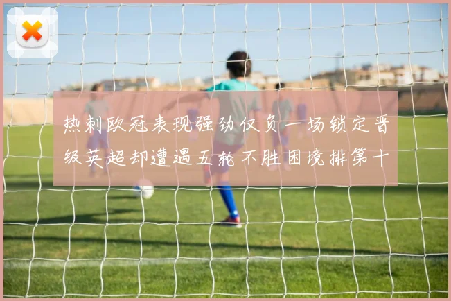 热刺欧冠表现强劲仅负一场锁定晋级英超却遭遇五轮不胜困境排第十四