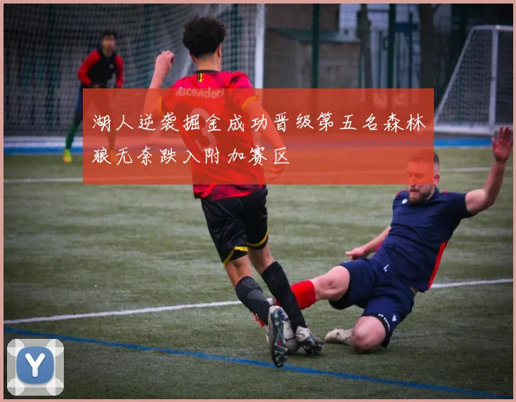 湖人逆袭掘金成功晋级第五名森林狼无奈跌入附加赛区
