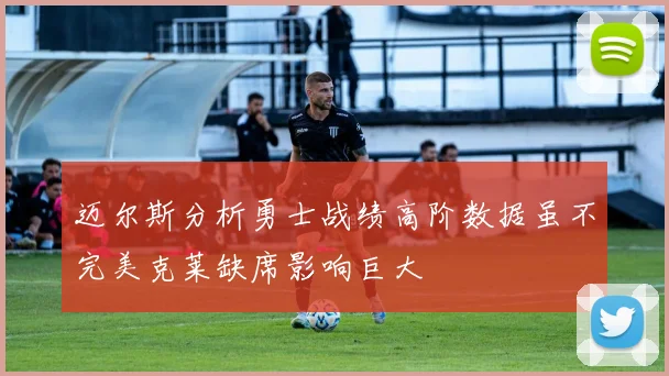 迈尔斯分析勇士战绩高阶数据虽不完美克莱缺席影响巨大