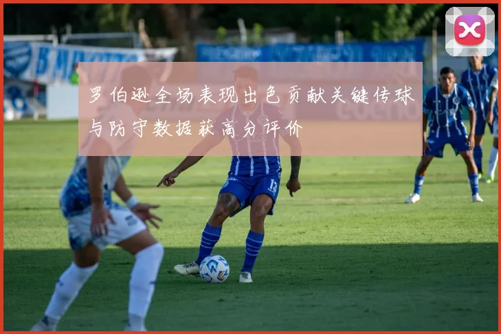 罗伯逊全场表现出色贡献关键传球与防守数据获高分评价