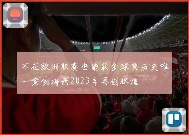 不在欧洲联赛也能获金球奖历史唯一案例梅西2023年再创辉煌