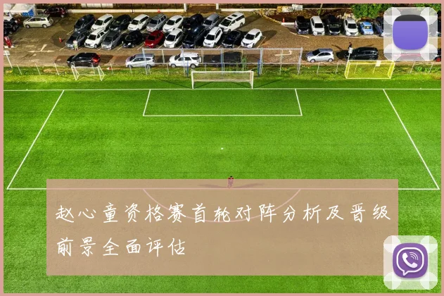 赵心童资格赛首轮对阵分析及晋级前景全面评估